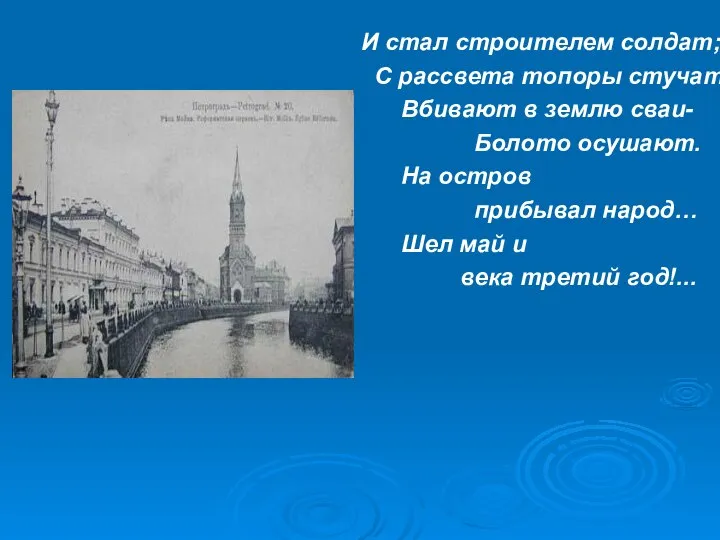 И стал строителем солдат; С рассвета топоры стучат, Вбивают в землю сваи-