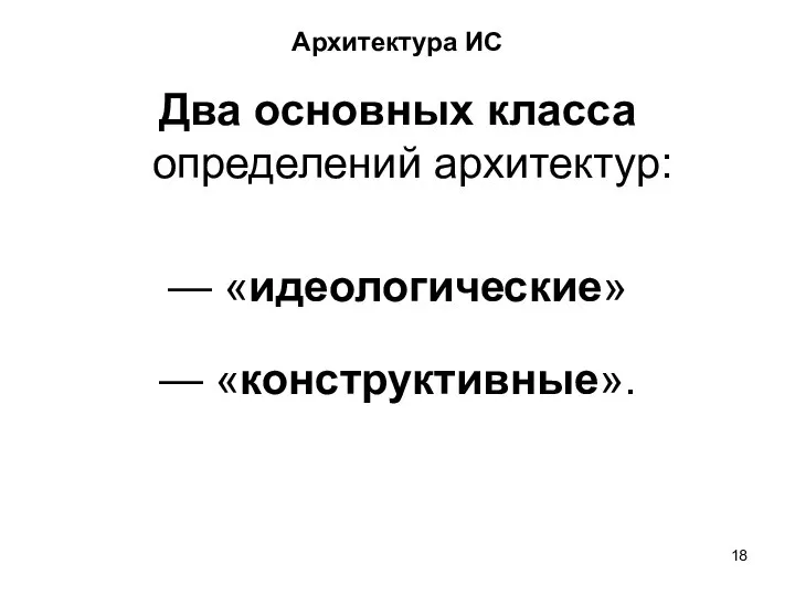 Архитектура ИС Два основных класса определений архитектур: — «идеологические» — «конструктивные».