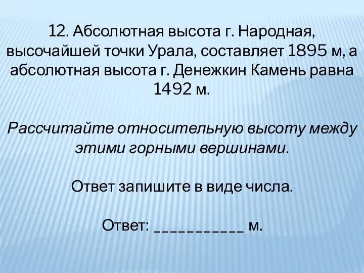 12. Абсолютная высота г. Народная, высочайшей точки Урала, составляет 1895 м, а