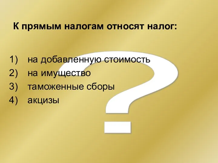 ? К прямым налогам относят налог: на добавленную стоимость на имущество таможенные сборы акцизы