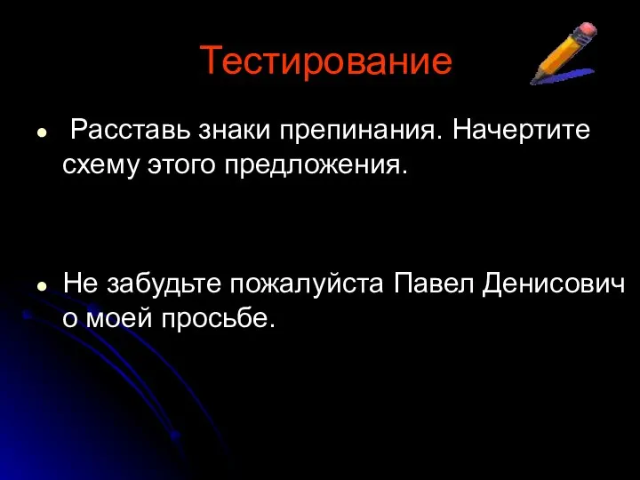 Расставь знаки препинания. Начертите схему этого предложения. Не забудьте пожалуйста Павел Денисович о моей просьбе. Тестирование