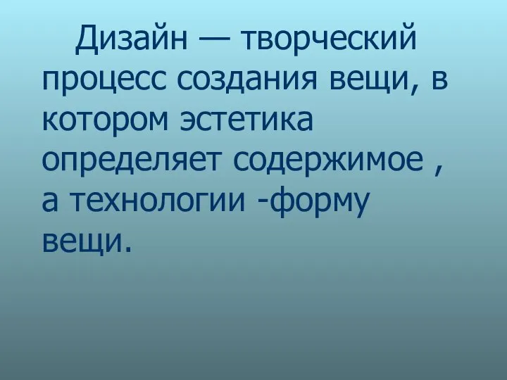 Дизайн — творческий процесс создания вещи, в котором эстетика определяет содержимое , а технологии -форму вещи.