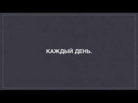 КАЖДЫЙ ДЕНЬ.