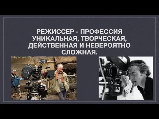 РЕЖИССЕР - ПРОФЕССИЯ УНИКАЛЬНАЯ, ТВОРЧЕСКАЯ, ДЕЙСТВЕННАЯ И НЕВЕРОЯТНО СЛОЖНАЯ.