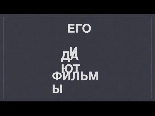 ЕГО И ДАЮТ ФИЛЬМЫ