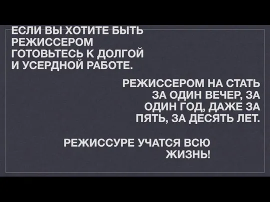 ЕСЛИ ВЫ ХОТИТЕ БЫТЬ РЕЖИССЕРОМ ГОТОВЬТЕСЬ К ДОЛГОЙ И УСЕРДНОЙ РАБОТЕ. РЕЖИССЕРОМ