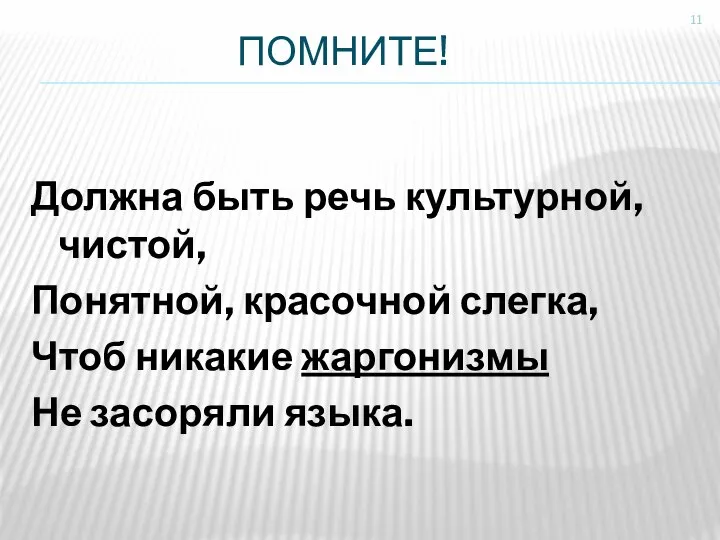 ПОМНИТЕ! Должна быть речь культурной, чистой, Понятной, красочной слегка, Чтоб никакие жаргонизмы Не засоряли языка.