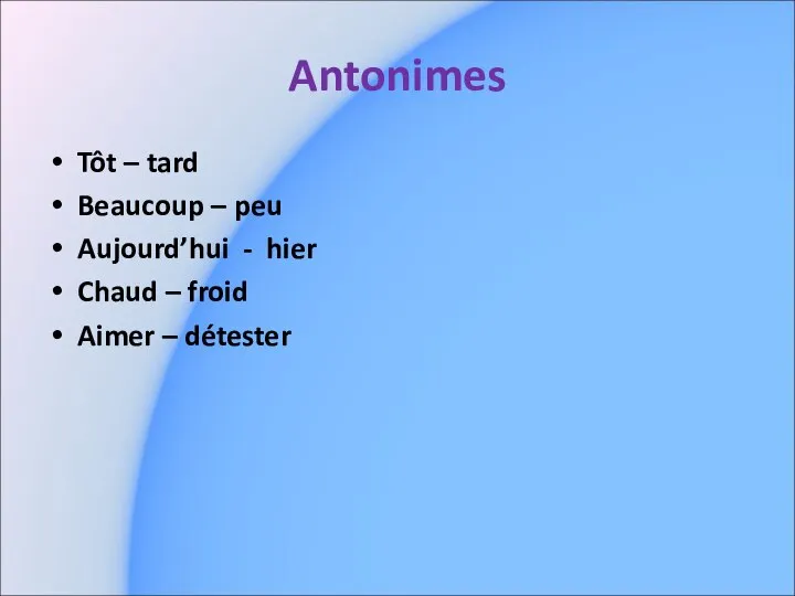 Antonimes Tôt – tard Beaucoup – peu Aujourd’hui - hier Chaud – froid Aimer – détester