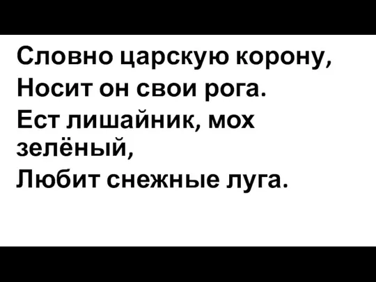 Словно царскую корону, Носит он свои рога. Ест лишайник, мох зелёный, Любит снежные луга.