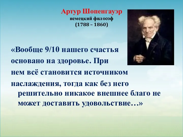 Артур Шопенгауэр немецкий философ (1788 – 1860) «Вообще 9/10 нашего счастья основано