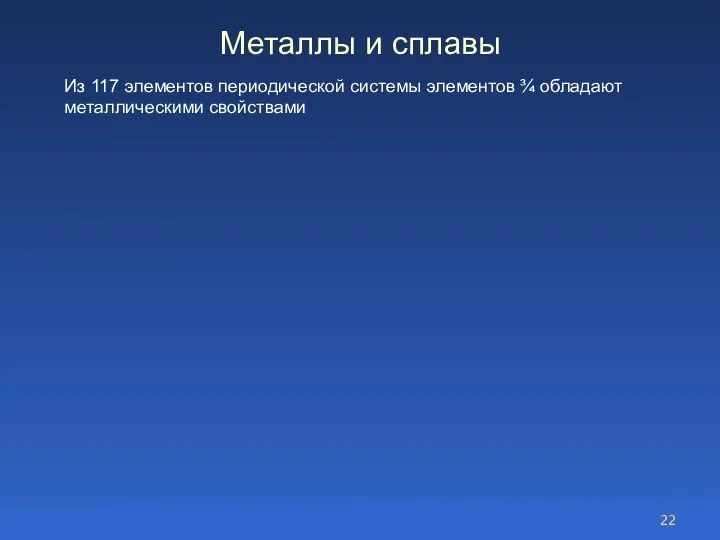 Металлы и сплавы Из 117 элементов периодической системы элементов ¾ обладают металлическими свойствами