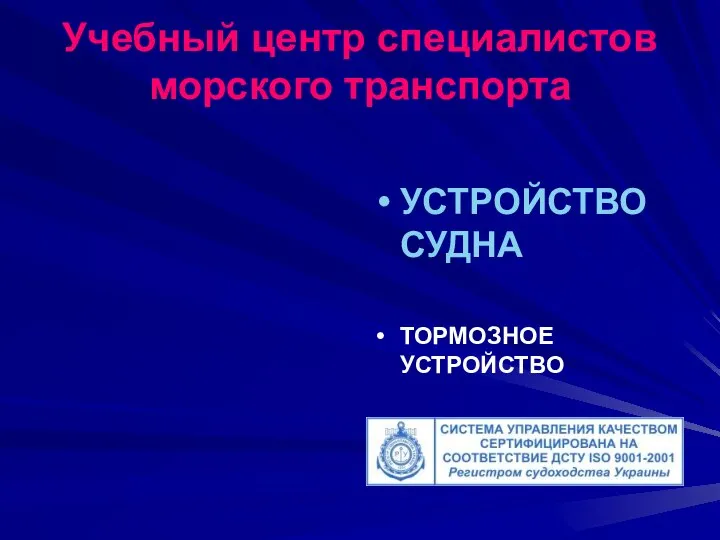 Учебный центр специалистов морского транспорта УСТРОЙСТВО СУДНА ТОРМОЗНОЕ УСТРОЙСТВО