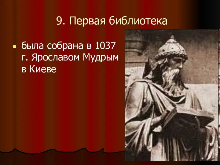9. Первая библиотека была собрана в 1037 г. Ярославом Мудрым в Киеве