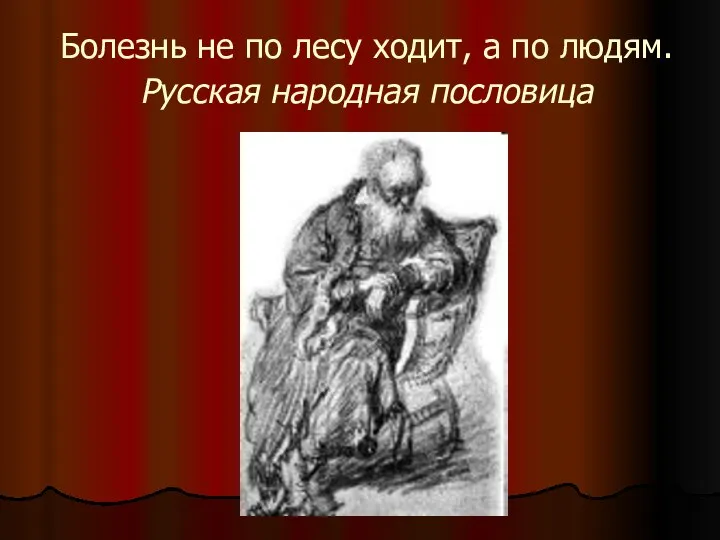 Болезнь не по лесу ходит, а по людям. Русская народная пословица