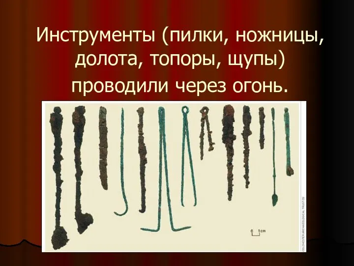 Инструменты (пилки, ножницы, долота, топоры, щупы) проводили через огонь.