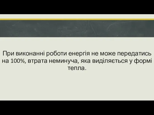 При виконанні роботи енергія не може передатись на 100%, втрата неминуча, яка виділяється у формі тепла.