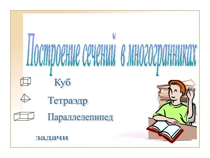 Построение сечений в многогранниках Куб Тетраэдр Параллелепипед задачи