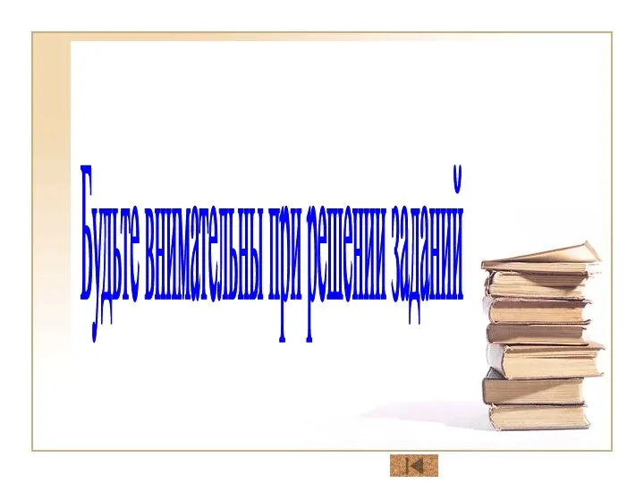 Будьте внимательны при решении заданий