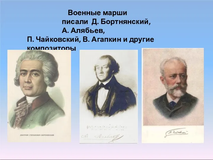 Военные марши писали Д. Бортнянский, А. Алябьев, П. Чайковский, В. Агапкин и другие композиторы