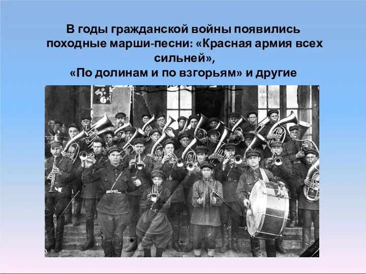 В годы гражданской войны появились походные марши-песни: «Красная армия всех сильней», «По