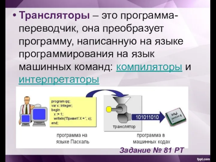 Трансляторы – это программа-переводчик, она преобразует программу, написанную на языке программирования на