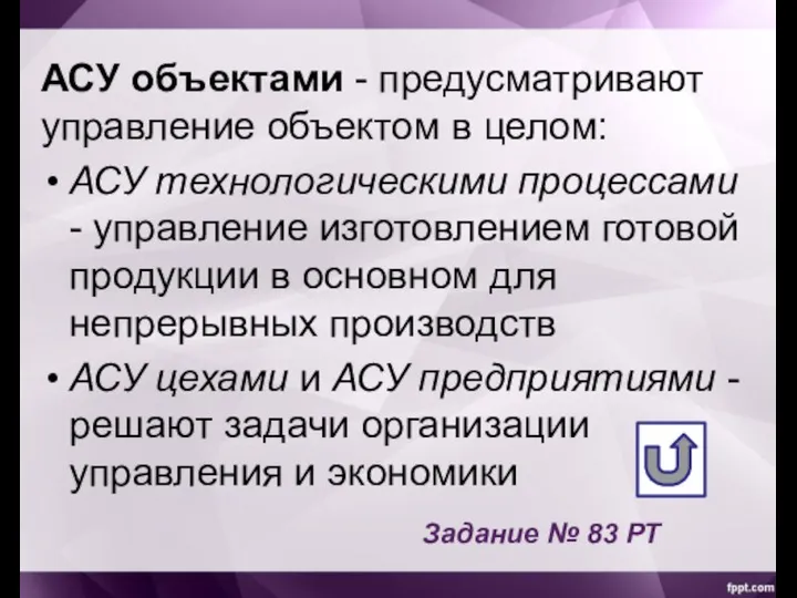 АСУ объектами - предусматривают управление объектом в целом: АСУ технологическими процессами -