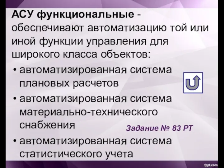 АСУ функциональные - обеспечивают автоматизацию той или иной функции управления для широкого