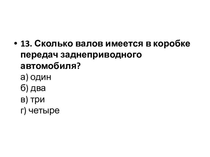 13. Сколько валов имеется в коробке передач заднеприводного автомобиля? а) один б)