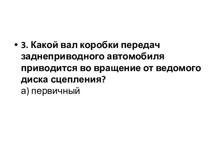 3. Какой вал коробки передач заднеприводного автомобиля приводится во вращение от ведомого диска сцепления? а) первичный