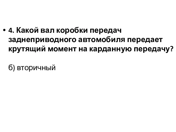 4. Какой вал коробки передач заднеприводного автомобиля передает крутящий момент на карданную передачу? б) вторичный