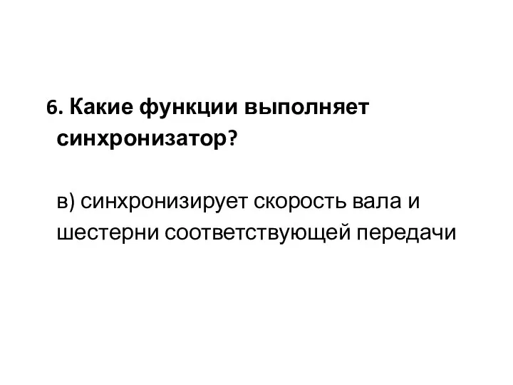 6. Какие функции выполняет синхронизатор? в) синхронизирует скорость вала и шестерни соответствующей передачи