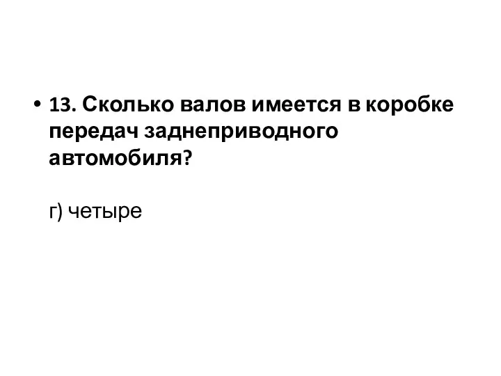 13. Сколько валов имеется в коробке передач заднеприводного автомобиля? г) четыре