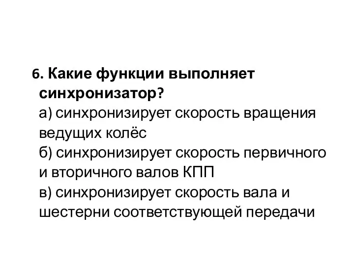 6. Какие функции выполняет синхронизатор? а) синхронизирует скорость вращения ведущих колёс б)