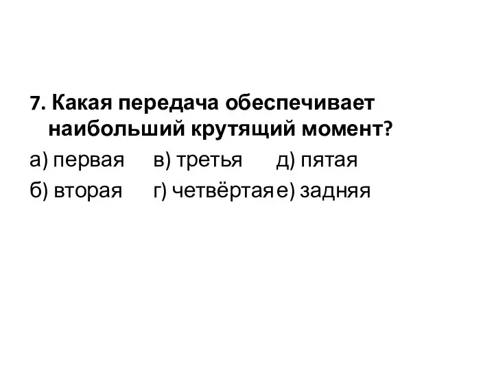 7. Какая передача обеспечивает наибольший крутящий момент? а) первая в) третья д)