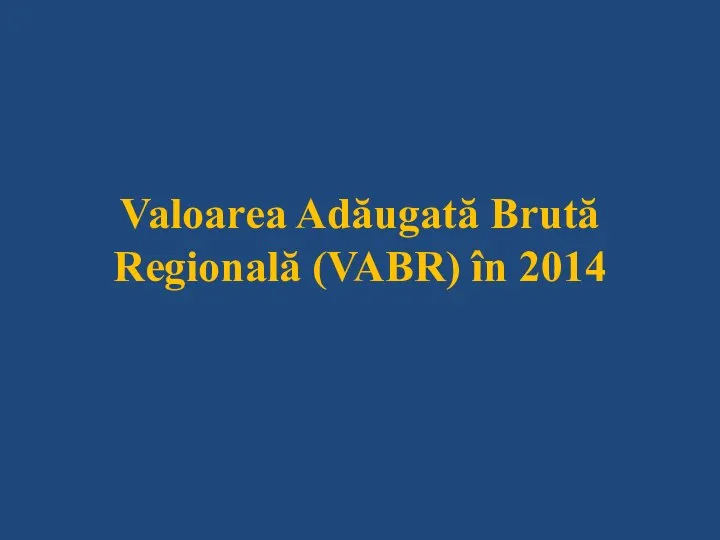 Valoarea Adăugată Brută Regională (VABR) în 2014