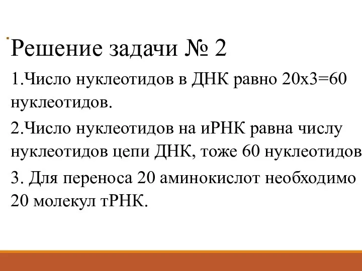 Решение задачи № 2 1.Число нуклеотидов в ДНК равно 20х3=60 нуклеотидов. 2.Число