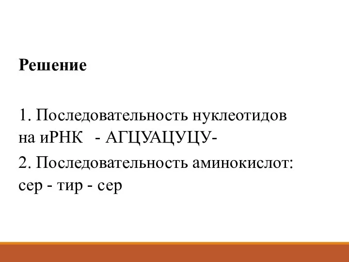 Решение 1. Последовательность нуклеотидов на иРНК - АГЦУАЦУЦУ- 2. Последовательность аминокислот: сер - тир - сер