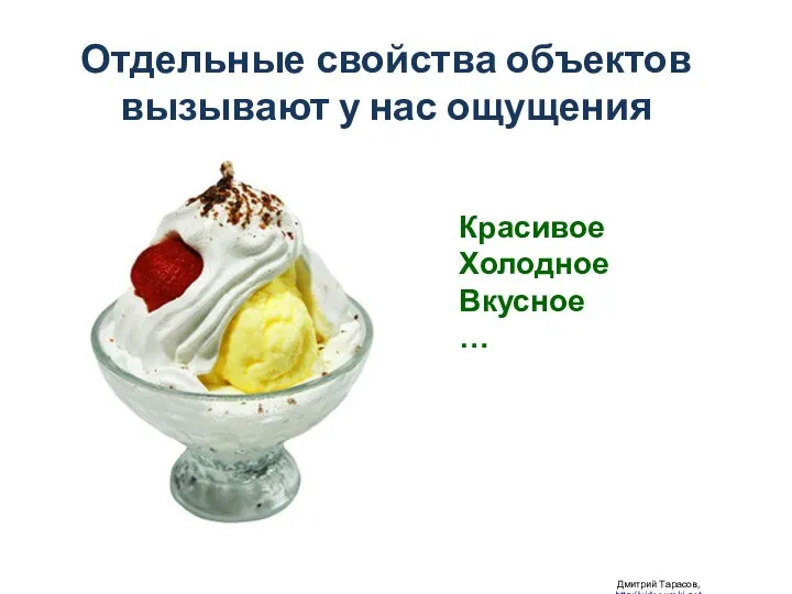 Отдельные свойства объектов вызывают у нас ощущения Дмитрий Тарасов, http://videouroki.net Красивое Холодное Вкусное …