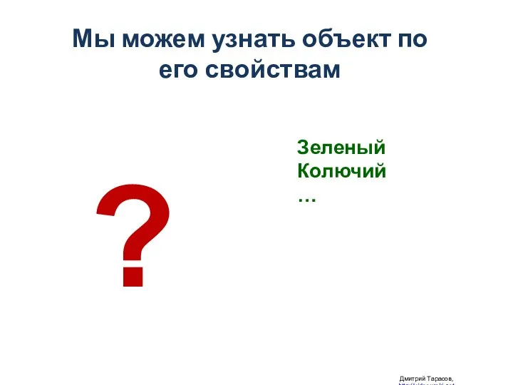 Мы можем узнать объект по его свойствам Дмитрий Тарасов, http://videouroki.net Зеленый Колючий … ?