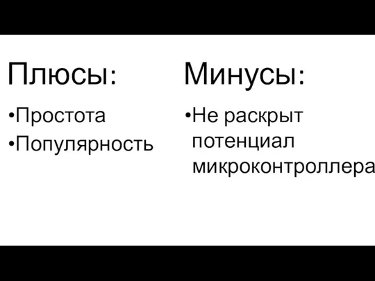 Плюсы: Минусы: Простота Популярность Не раскрыт потенциал микроконтроллера