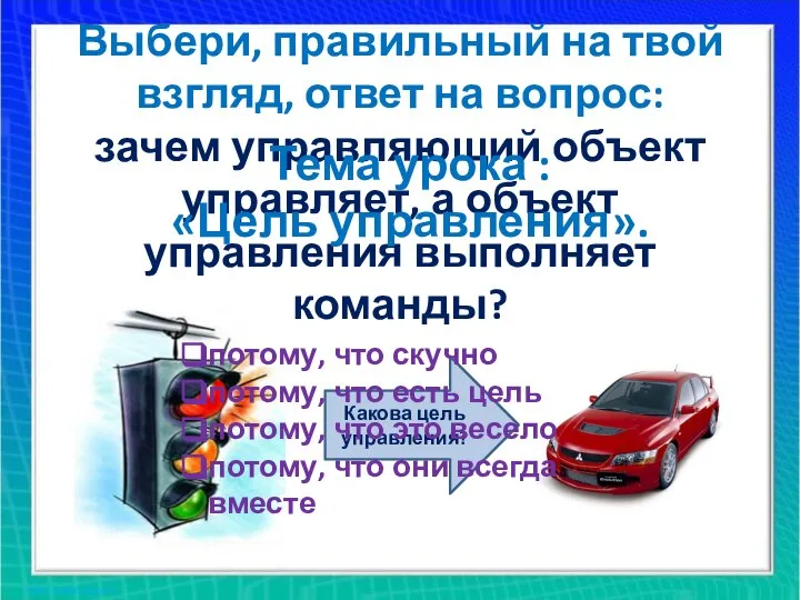 Выбери, правильный на твой взгляд, ответ на вопрос: зачем управляющий объект управляет,