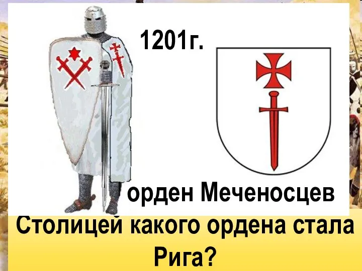 Столицей какого ордена стала Рига? орден Меченосцев 1201г.