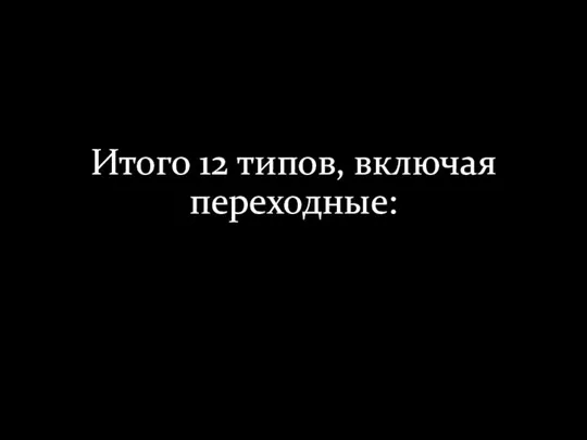 Итого 12 типов, включая переходные: