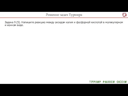 Решение задач Турнира Задача 9 (5). Напишите реакцию между оксидом калия и