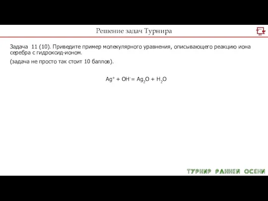 Решение задач Турнира Задача 11 (10). Приведите пример молекулярного уравнения, описывающего реакцию
