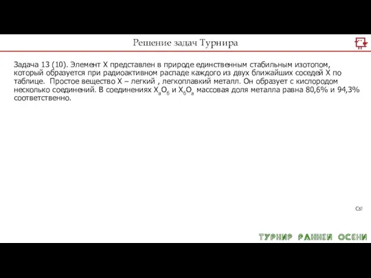 Решение задач Турнира Задача 13 (10). Элемент Х представлен в природе единственным