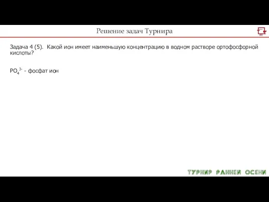 Решение задач Турнира Задача 4 (5). Какой ион имеет наименьшую концентрацию в