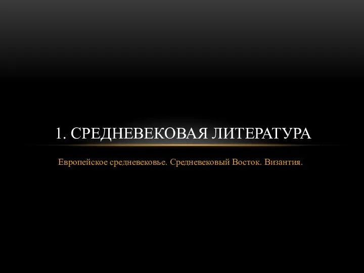 Европейское средневековье. Средневековый Восток. Византия. 1. СРЕДНЕВЕКОВАЯ ЛИТЕРАТУРА