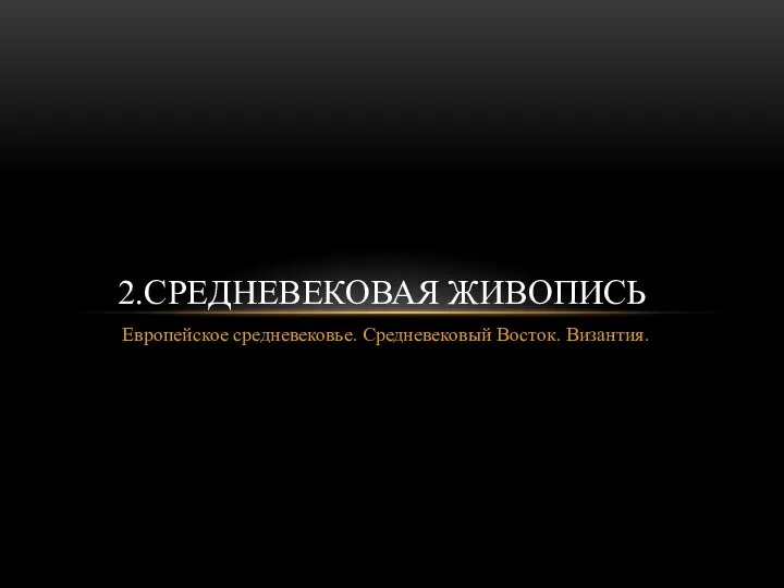 Европейское средневековье. Средневековый Восток. Византия. 2.СРЕДНЕВЕКОВАЯ ЖИВОПИСЬ