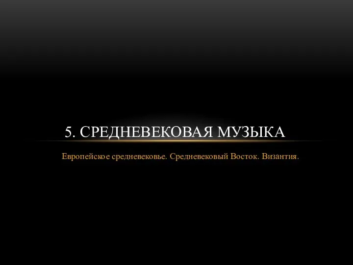 Европейское средневековье. Средневековый Восток. Византия. 5. СРЕДНЕВЕКОВАЯ МУЗЫКА